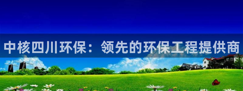 彩名堂怎么用不输：中核四川环保：领先