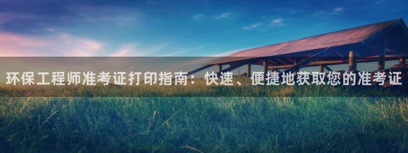 彩名堂怎么样：环保工程师准考证打印指南：快速、便捷地获取您的准考证