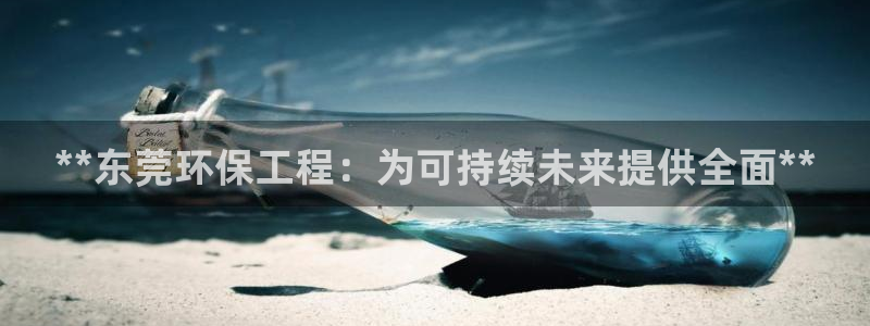 彩名堂APP下载：**东莞环保工程：