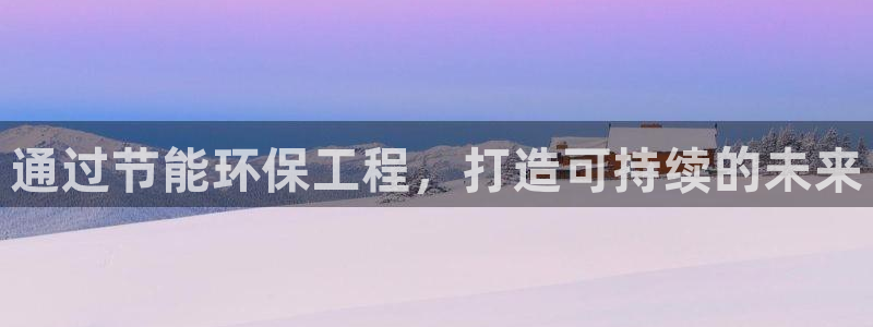 彩名堂预测官网：通过节能环保工程，打