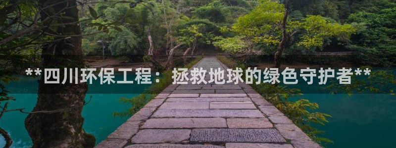 彩名堂计划真的准吗：**四川环保工程：拯救地球的绿色守护者**