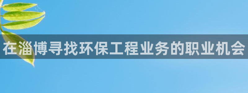 彩名堂App下载：在淄博寻找环保工程