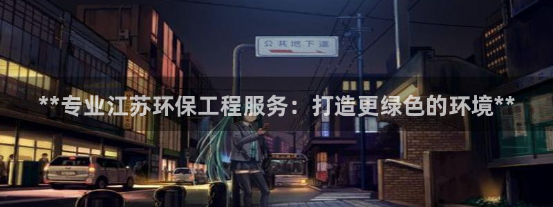 彩名堂客户端是永久免费吗安全吗：**专业江苏环保工程服务：打造更绿色的环境**