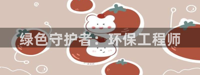 彩名堂怎么用不输：绿色守护者：环保工程师