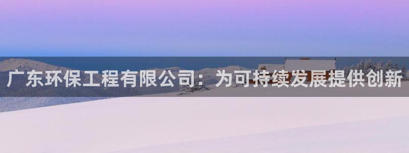 彩名堂app官方下载：广东环保工程有