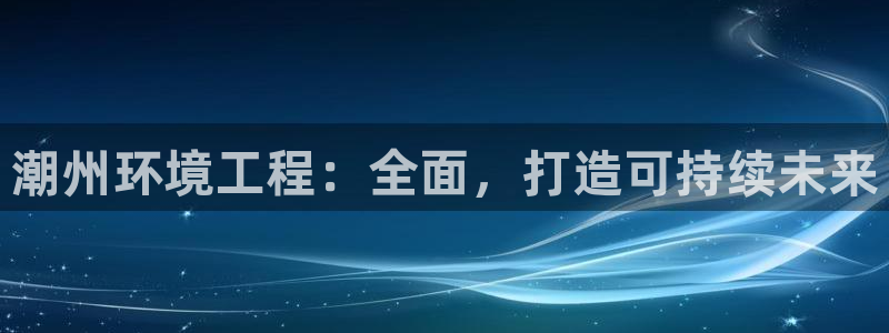 彩名堂改名稻草人了吗：潮州环境工程：全面，打造可持续未来