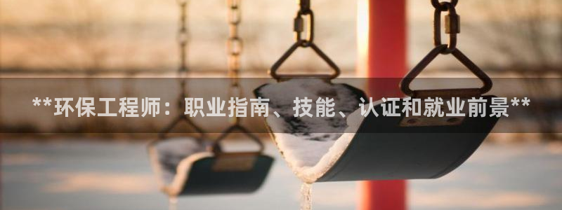 彩名堂官网在线计划：**环保工程师：