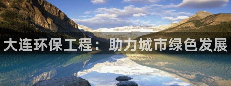 彩名堂不能用了吗：大连环保工程：助力