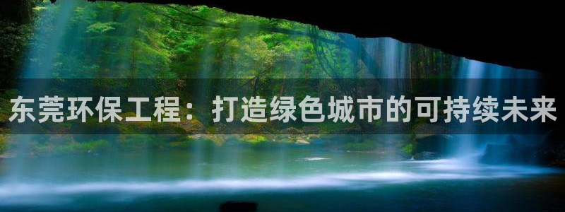 彩名堂官网2：东莞环保工程：打造绿色