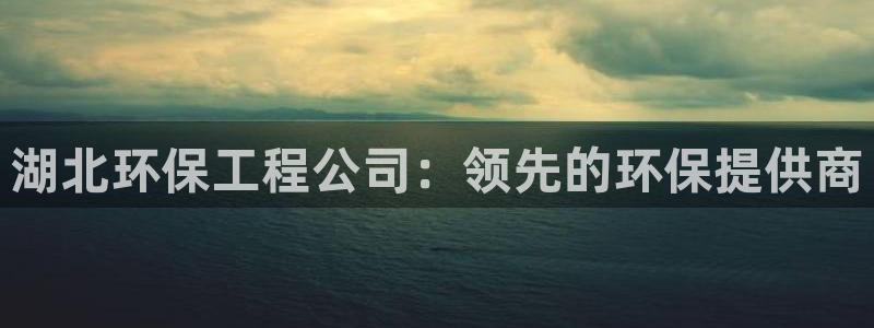 彩名堂安卓客户端官网：湖北环保工程公司：领先的环保提供商