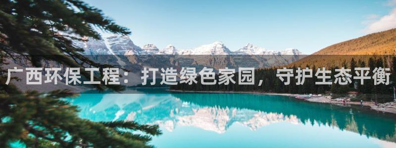 最新彩名堂计划：广西环保工程：打造绿