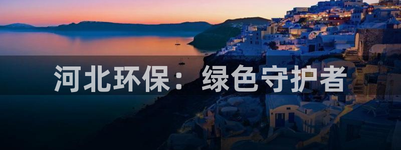 彩名堂：河北环保：绿色守护者