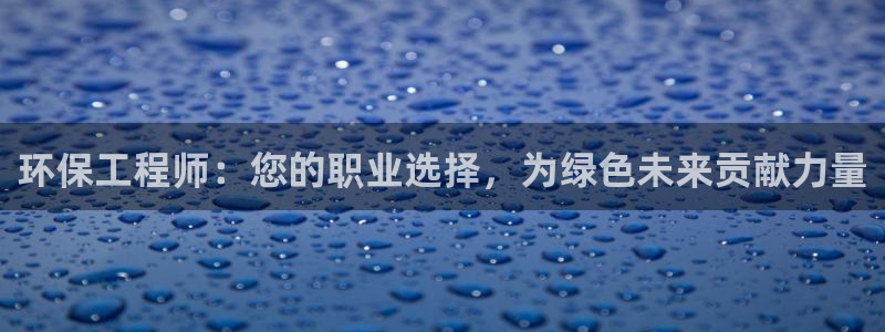 彩名堂最新版www：环保工程师：您的