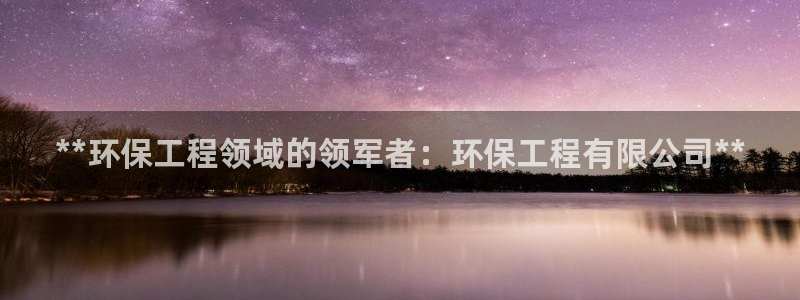 彩名堂官网谁有：**环保工程领域的领