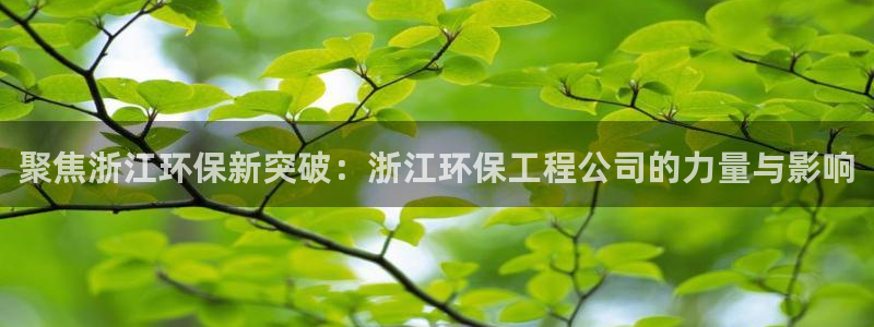 彩名堂改名稻草人了吗知乎：聚焦浙江环保新突破：浙江环保工程公