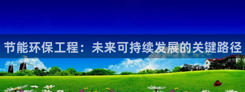 彩名堂免费计划官网老版本：节能环保工程：未来可持续发展的关键
