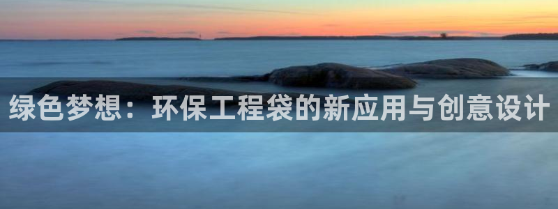 彩名堂预测软件与分析软件区别：绿色梦想：环保工程袋的新应用与
