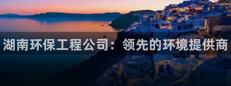 彩名堂怎么打不开了：湖南环保工程公司