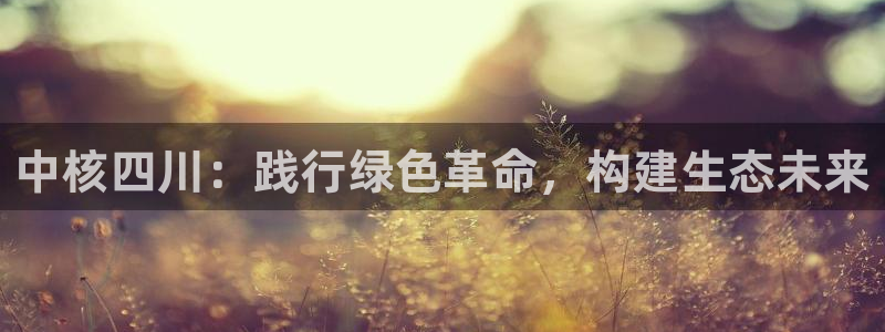 彩名堂官网网页计划：中核四川：践行绿