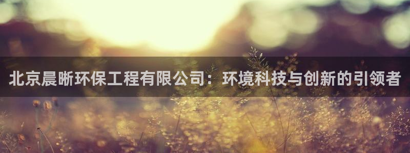 彩名堂手机客户端：北京晨晰环保工程有限公司：环境科技与创新的