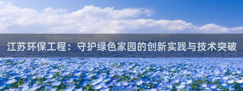 彩名堂到底怎么看,一跟就挂：江苏环保工程：守护绿色家园的创新