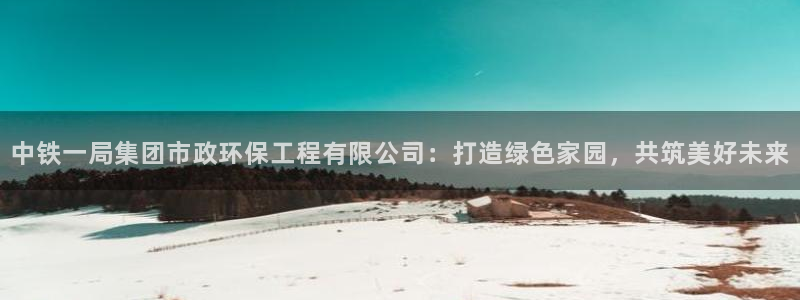彩名堂预测软件与分析：中铁一局集团市政环保工程有限公司：打造