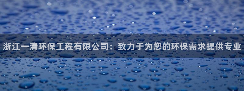 彩名堂计划真的准吗：浙江一清环保工程有限公司：致力于为您的环
