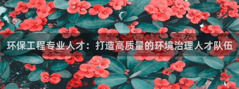 彩名堂首页：环保工程专业人才：打造高质量的环境治理人才队伍