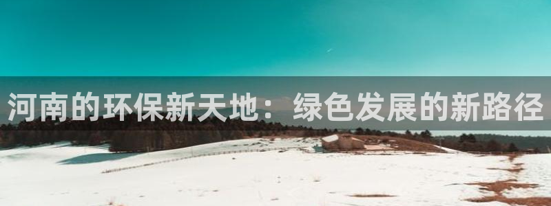 彩名堂官网谁有：河南的环保新天地：绿