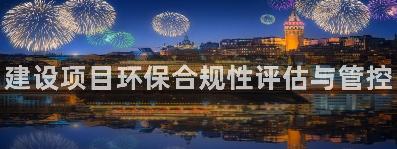 彩名堂app官方网：建设项目环保合规
