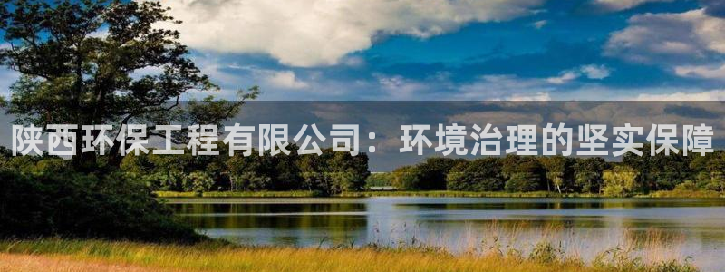 彩名堂免费计划官网50：陕西环保工程有限公司：环境治理的坚实