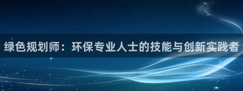彩名堂移动客户端官网：绿色规划师：环保专业人士的技能与创新实