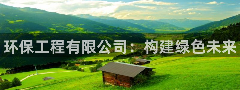 彩名堂苹果版怎么不能用了：环保工程有限公司：构建绿色未来