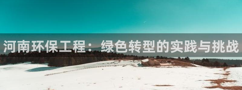彩名堂加拿大怎么买准确率高：河南环保工程：绿色转型的实践与挑