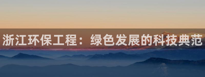 彩名堂使用方法和用量：浙江环保工程：绿色发展的科技典范