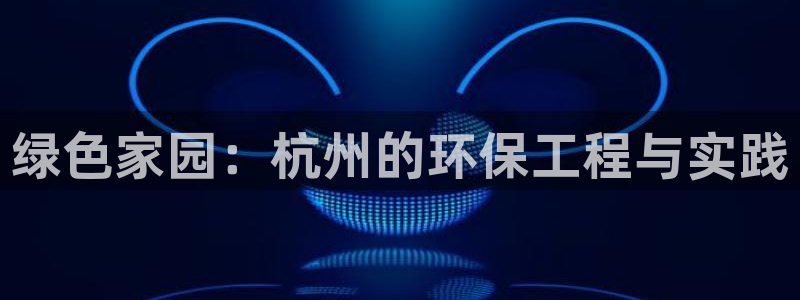 彩名堂客服：绿色家园：杭州的环保工程与实践