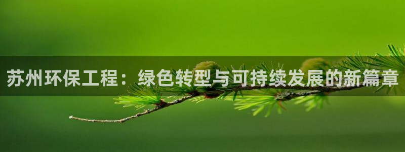 彩名堂v1.0.6：苏州环保工程：绿色转型与可持续发展的新篇