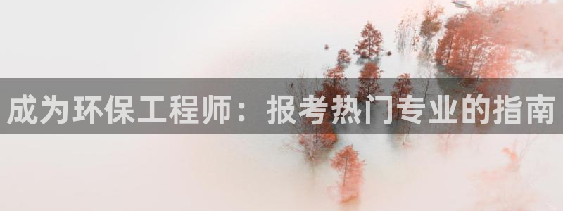 彩名堂客户：成为环保工程师：报考热门专业的指南