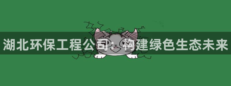最新彩名堂计划：湖北环保工程公司：构建绿色生态未来