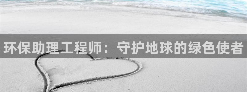 彩名堂最新计划下载地址：环保助理工程师：守护地球的绿色使者