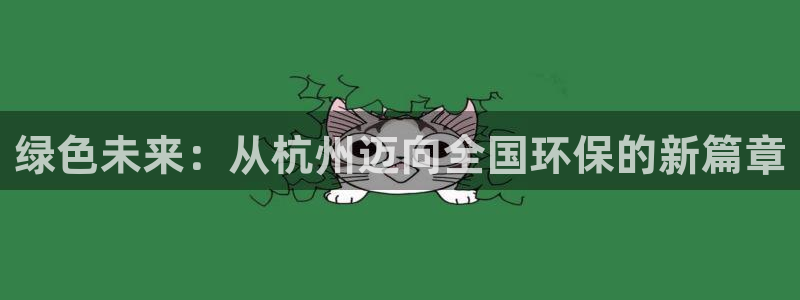 彩名堂5.0版计划怎么用不了：绿色未来：从杭州迈向全国环保的新篇章