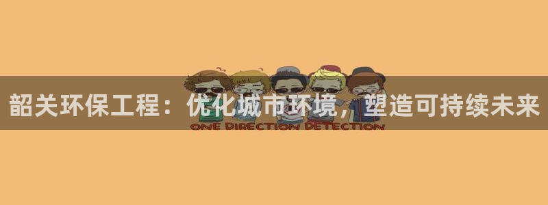彩名堂app计划官方网站：韶关环保工程：优化城市环境，塑造可