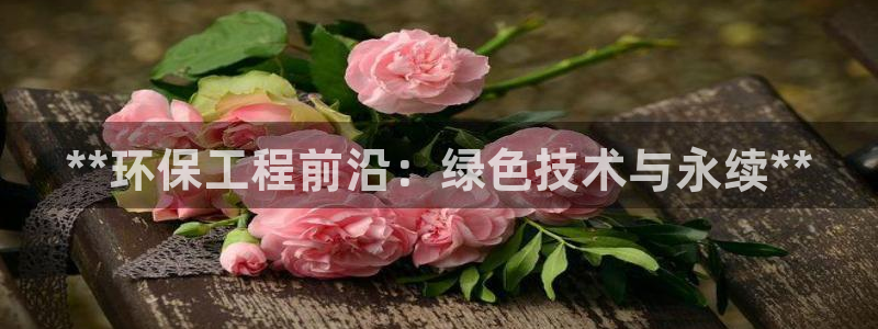 最新彩名堂计划：**环保工程前沿：绿