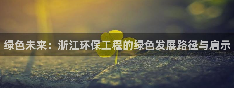 彩名堂排三：绿色未来：浙江环保工程的