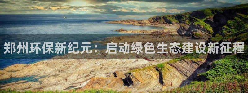 彩名堂人工预测免费计划：郑州环保新纪元：启动绿色生态建设新征
