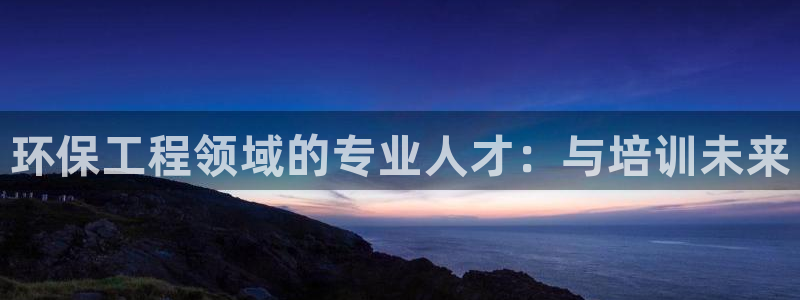 彩名堂计划app新版：环保工程领域的专业人才：与培训未来