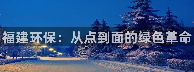 彩名堂客户端是永久免费吗是真的吗安全吗：福建环保：从点到面的