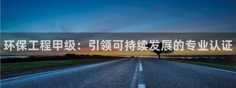 彩名堂官方下载地址：环保工程甲级：引领可持续发展的专业认证