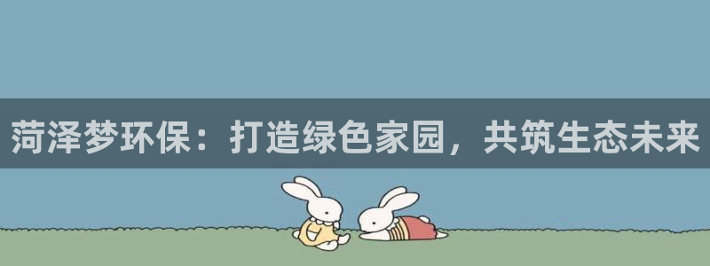 彩名堂.apk：菏泽梦环保：打造绿色家园，共筑生态未来