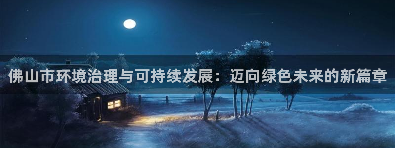 彩名堂免费计划下载：佛山市环境治理与可持续发展：迈向绿色未来